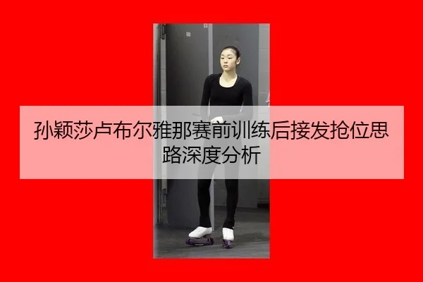 孙颖莎卢布尔雅那赛前训练后接发抢位思路深度分析